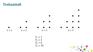 Trekanttall
? = 1 ? = 2 ? = 3 ? = 4
?? = 1
?? = 3
?? = 6
?? = 10
 