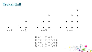 Trekanttall
? = 1 ? = 2 ? = 3 ? = 4
?? = 1 ?? = 1
?? = 3 ?? = ?? + 2
?? = 6 ?? = ?? + 3
?? = 10 ?? = ?? + 4
 