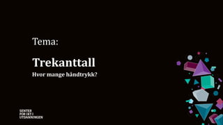 Tema:
Trekanttall
Hvor mange håndtrykk?
 