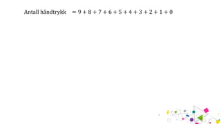 Antall håndtrykk = 9 + 8 + 7 + 6 + 5 + 4 + 3 + 2 + 1 + 0
 