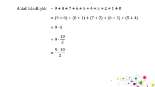 Antall håndtrykk = 9 + 8 + 7 + 6 + 5 + 4 + 3 + 2 + 1 + 0
= (9 + 0) + (8 + 1) + (7 + 2) + (6 + 3) + (5 + 4)
= 9 ⋅ 5
= 9 ⋅
10
2
=
9 ⋅ 10
2
 