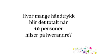 Hvor mange håndtrykk
blir det totalt når
10 personer
hilser på hverandre?
 