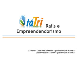 Rails e  Empreendendorismo Guilherme Goettems Schneider - guilherme@tatri.com.br Gustavo Cestari Frainer - gustavo@tatri.com.br 