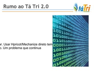 Rumo ao Tá Tri 2.0 Scrubyt Solução: Abandonar. Usar Hpricot/Mechanize direto tem funcionado melhor Mas: Código legado. Um problema que continua 