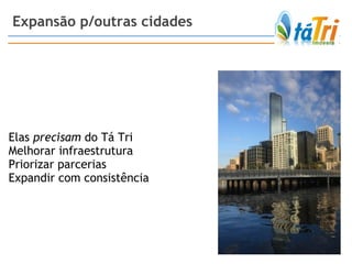 Expansão p/outras cidades Elas  precisam  do Tá Tri Melhorar infraestrutura Priorizar parcerias Expandir com consistência 