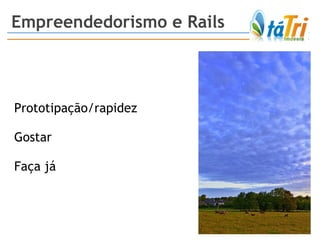 Empreendedorismo e Rails Prototipação/rapidez Gostar  Faça já 