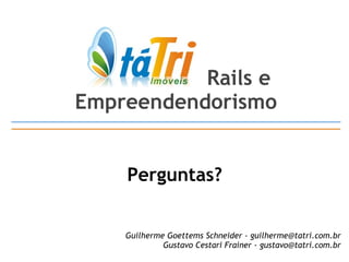 Perguntas? Guilherme Goettems Schneider - guilherme@tatri.com.br Gustavo Cestari Frainer - gustavo@tatri.com.br Rails e  Empreendendorismo 