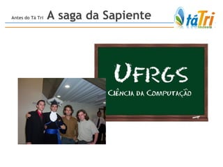 Antes do Tá Tri  A saga da Sapiente 