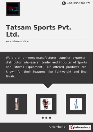 +91-9953362572
A Member of
Tatsam Sports Pvt.
Ltd.
www.tatsamsports.in
We are an eminent manufacturer, supplier, exporter,
distributor, wholesaler, trader and importer of Sports
and Fitness Equipment. Our oﬀered products are
known for their features like lightweight and ﬁne
finish.
 
