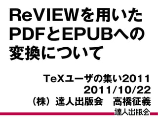 ReVIEWを用いた
PDFとEPUBへの
変換について
   TeXユーザの集い2011
        2011/10/22
 （株）達人出版会　高橋征義
 