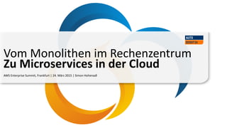 AWS Enterprise Summit, Frankfurt | 24. März 2015 | Simon Hohenadl
Vom Monolithen im Rechenzentrum
Zu Microservices in der Cloud
 