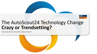 Codemotion Berlin | 02/11/2015 | Simon Hohenadl
The AutoScout24 Technology Change
Crazy or Trendsetting?
 