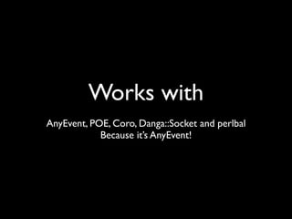 Works with
AnyEvent, POE, Coro, Danga::Socket and perlbal
            Because it’s AnyEvent!
 