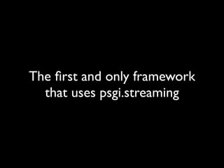 The ﬁrst and only framework
  that uses psgi.streaming
 