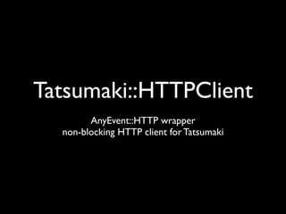 Tatsumaki::HTTPClient
        AnyEvent::HTTP wrapper
  non-blocking HTTP client for Tatsumaki
 