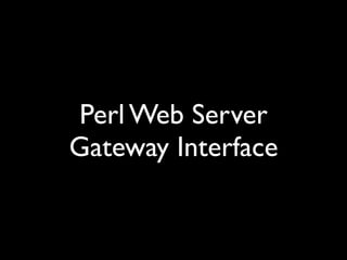 Perl Web Server
Gateway Interface
 