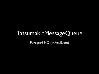 Tatsumaki::MessageQueue
    Pure perl MQ (in AnyEvent)
 