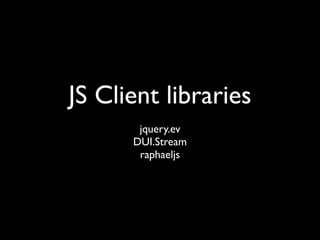 JS Client libraries
       jquery.ev
      DUI.Stream
       raphaeljs
 