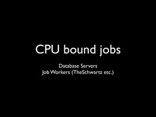 CPU bound jobs
       Database Servers
 Job Workers (TheSchwartz etc.)
 