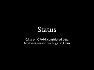 Status
 0.1.x on CPAN, considered beta
AnyEvent server has bugs on Linux
 