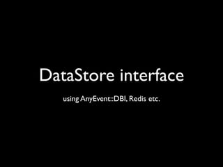 DataStore interface
   using AnyEvent::DBI, Redis etc.
 