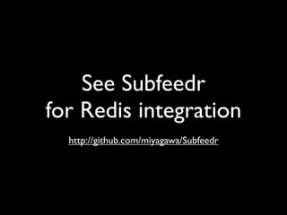See Subfeedr
for Redis integration
  http://github.com/miyagawa/Subfeedr
 
