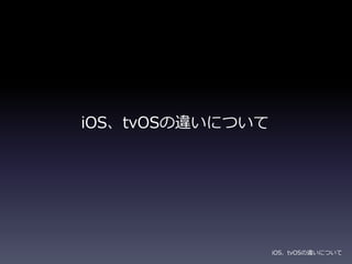 iOS、tvOSの違いについて
iOS、tvOSの違いについて
 