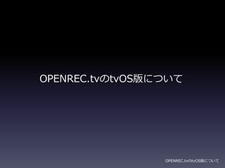 OPENREC.tvのtvOS版について
OPENREC.tvのtvOS版について
 