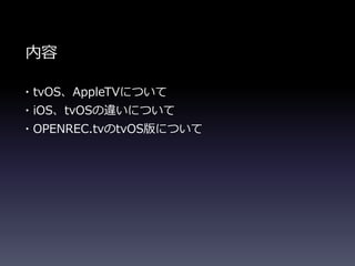 ・tvOS、AppleTVについて
・iOS、tvOSの違いについて
・OPENREC.tvのtvOS版について
内容
 