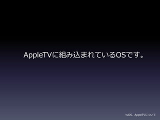 AppleTVに組み込まれているOSです。
tvOS、AppleTVについて
 