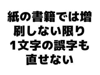 紙の書籍では増
 刷しない限り
1文字の誤字も
  直せない
 