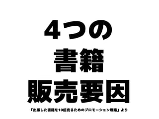 4つの
  書籍
販売要因
「出版した書籍を10倍売るためのプロモーション戦略」より
 