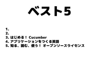 ベスト5
1.
2.
3. はじめる！ Cucumber
4. アプリケーションをつくる英語
5. 知る、読む、使う！ オープンソースライセンス
 