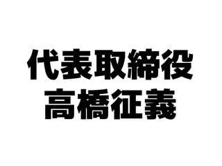 代表取締役
 高橋征義
 