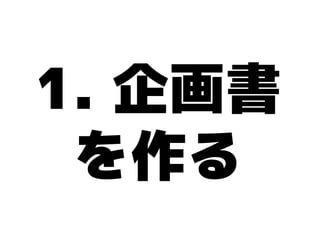 1. 企画書
 を作る
 