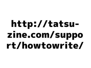 http://tatsu-
zine.com/suppo
rt/howtowrite/
 