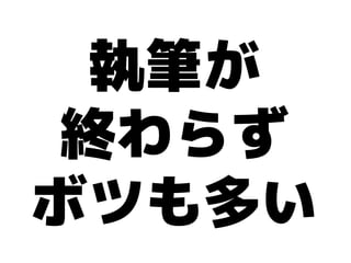 執筆が
終わらず
ボツも多い
 