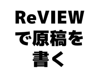ReVIEW
で原稿を
  書く
 