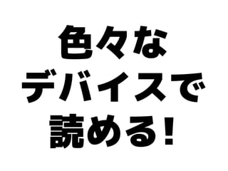 色々な
デバイスで
 読める!
 