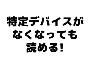 特定デバイスが
 なくなっても
  読める!
 