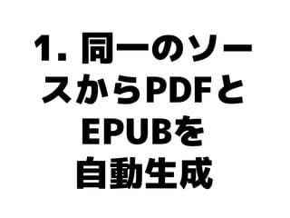 1. 同一のソー
スからPDFと
   EPUBを
  自動生成
 