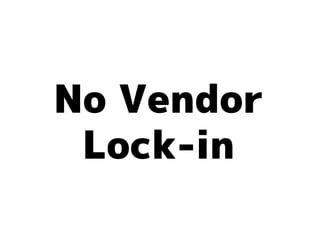 No Vendor
 Lock-in
 