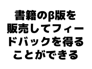 書籍のβ版を
販売してフィー
ドバックを得る
 ことができる
 