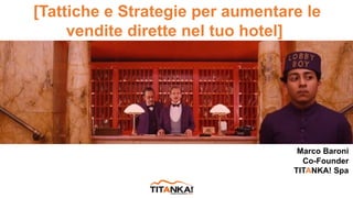 [[Tattiche e Strategie per aumentare le
vendite dirette nel tuo hotel]
Marco Baroni
Co-Founder
TITANKA! Spa
 