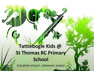 Tattiebogle Kids @
St Thomas RC Primary
       School
A Scottish school’s allotment project
 