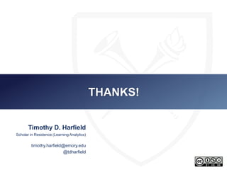 THANKS! 
Timothy D. Harfield 
Scholar in Residence (Learning Analytics) 
timothy.harfield@emory.edu 
@tdharfield 
