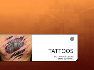 TATTOOS
 NESLİ YAĞMUR ERTERZİ
    EMİNE DENİZ AKÇA
 