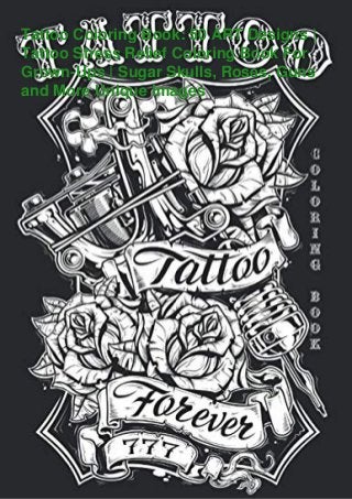 Tattoo Coloring Book: 50 ART Designs |
Tattoo Stress Relief Coloring Book For
Grown-Ups | Sugar Skulls, Roses, Guns
and More Unique Images
 