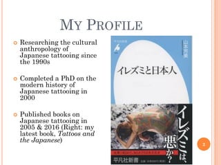 MY PROFILE
 Researching the cultural
anthropology of
Japanese tattooing since
the 1990s
 Completed a PhD on the
modern h...