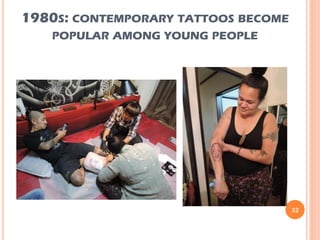 1980S: CONTEMPORARY TATTOOS BECOME
POPULAR AMONG YOUNG PEOPLE
32
 